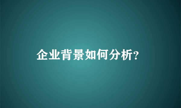 企业背景如何分析？