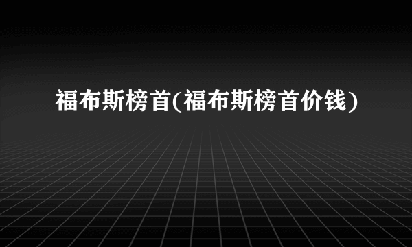 福布斯榜首(福布斯榜首价钱)