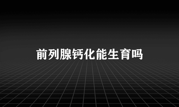 前列腺钙化能生育吗