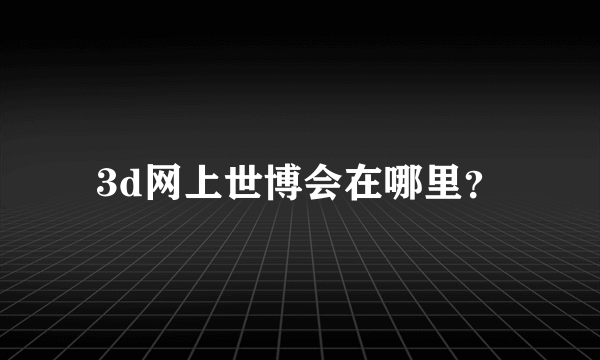 3d网上世博会在哪里？