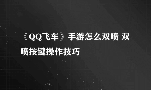 《QQ飞车》手游怎么双喷 双喷按键操作技巧