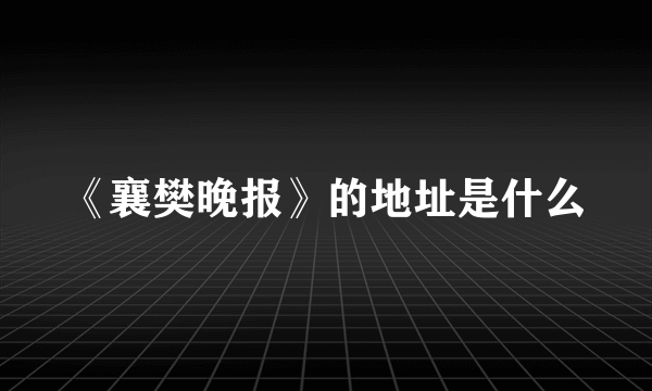 《襄樊晚报》的地址是什么