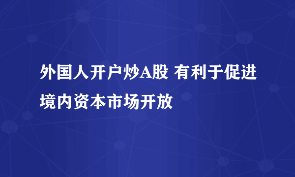 外国人开户炒A股 有利于促进境内资本市场开放