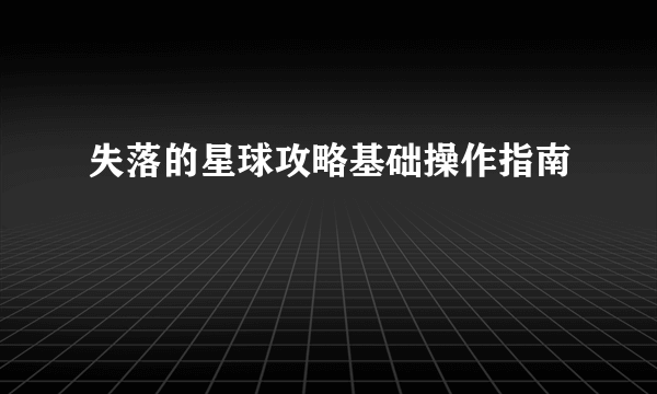 失落的星球攻略基础操作指南