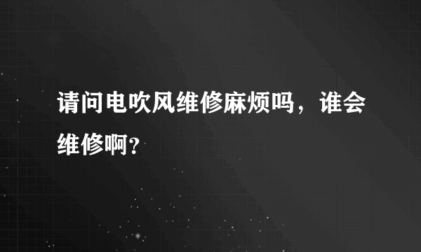 请问电吹风维修麻烦吗，谁会维修啊？