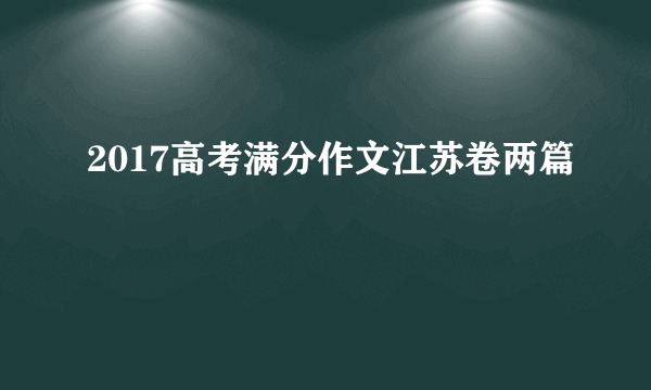 2017高考满分作文江苏卷两篇