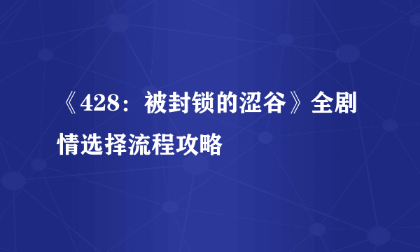《428：被封锁的涩谷》全剧情选择流程攻略