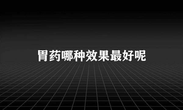 胃药哪种效果最好呢