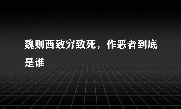 魏则西致穷致死，作恶者到底是谁