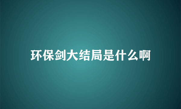 环保剑大结局是什么啊