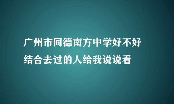 广州市同德南方中学好不好 结合去过的人给我说说看