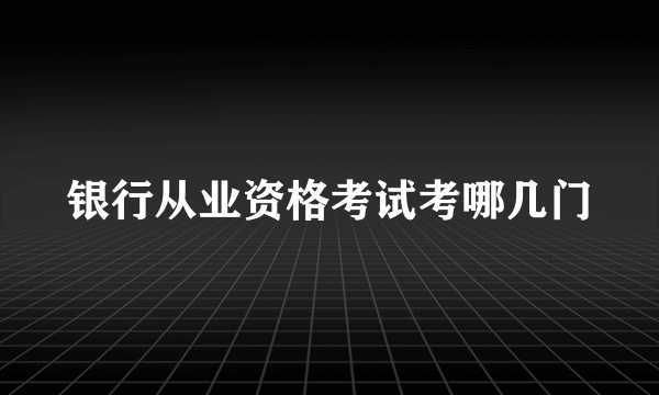 银行从业资格考试考哪几门