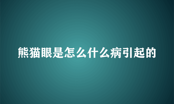 熊猫眼是怎么什么病引起的