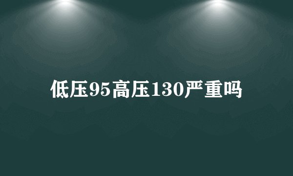 低压95高压130严重吗