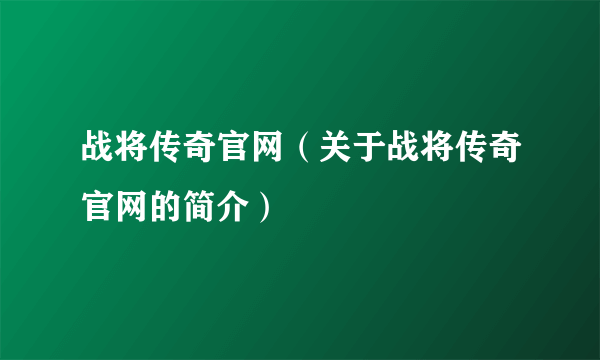 战将传奇官网（关于战将传奇官网的简介）