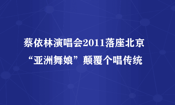 蔡依林演唱会2011落座北京 “亚洲舞娘”颠覆个唱传统