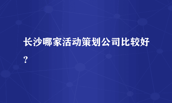 长沙哪家活动策划公司比较好？