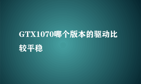 GTX1070哪个版本的驱动比较平稳
