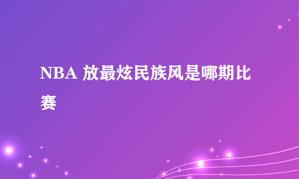 NBA 放最炫民族风是哪期比赛