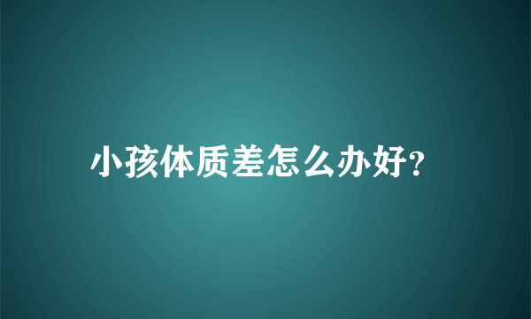 小孩体质差怎么办好？