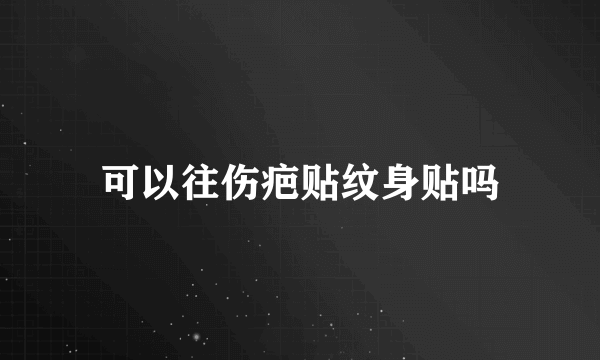 可以往伤疤贴纹身贴吗