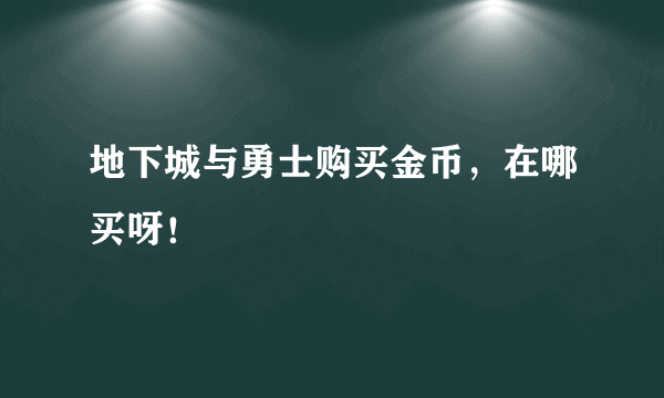 地下城与勇士购买金币，在哪买呀！
