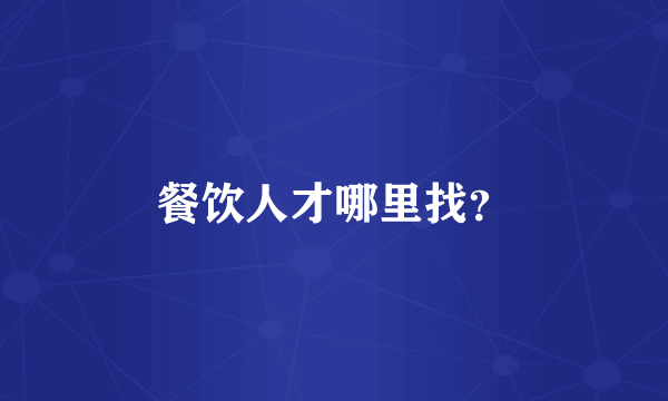 餐饮人才哪里找？