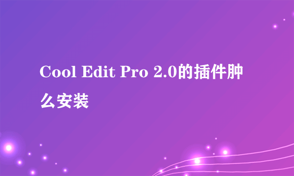 Cool Edit Pro 2.0的插件肿么安装