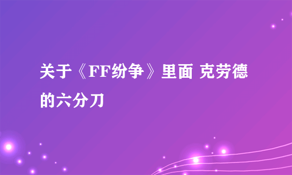 关于《FF纷争》里面 克劳德的六分刀