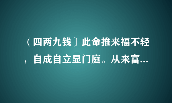 （四两九钱〕此命推来福不轻，自成自立显门庭。从来富贵人钦敬，使婢差奴过一生。这什么意思？