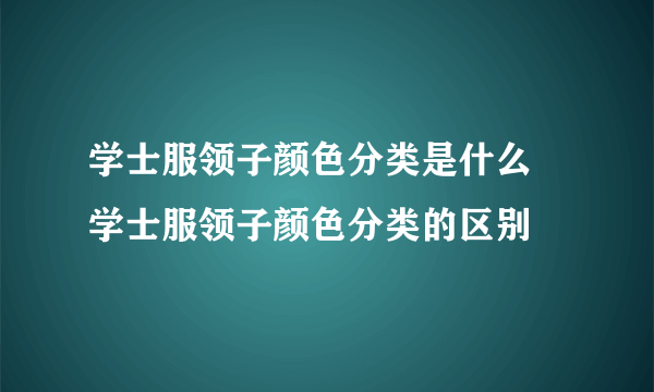 学士服领子颜色分类是什么 学士服领子颜色分类的区别