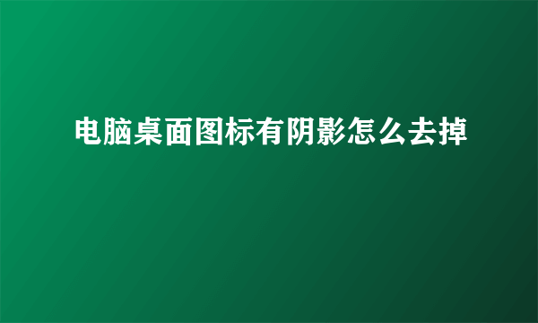 电脑桌面图标有阴影怎么去掉