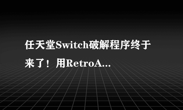 任天堂Switch破解程序终于来了！用RetroArch模拟器回味怀旧游戏