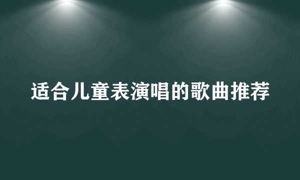 适合儿童表演唱的歌曲推荐