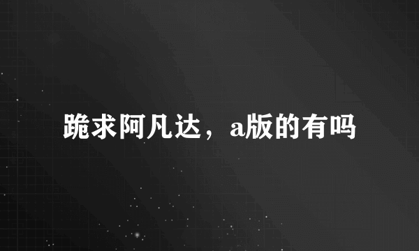 跪求阿凡达，a版的有吗
