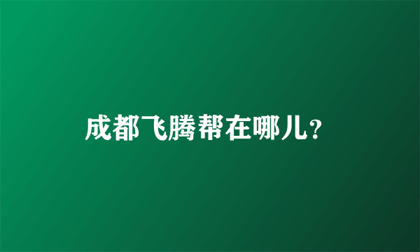 成都飞腾帮在哪儿？