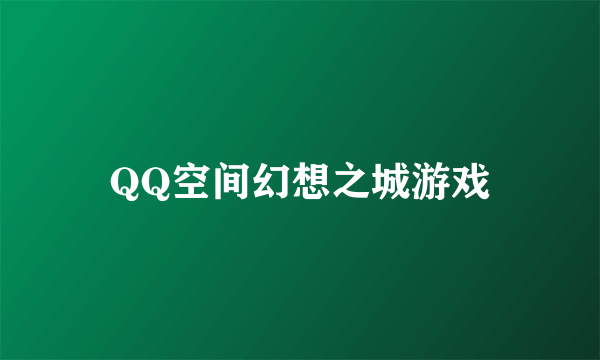QQ空间幻想之城游戏