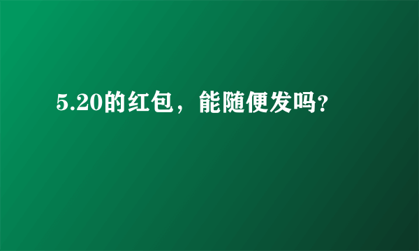 5.20的红包，能随便发吗？
