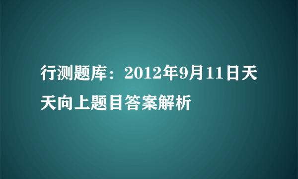 行测题库：2012年9月11日天天向上题目答案解析
