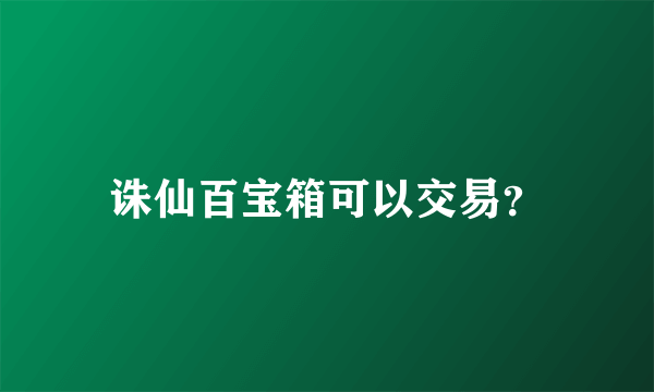 诛仙百宝箱可以交易？