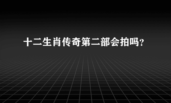十二生肖传奇第二部会拍吗？