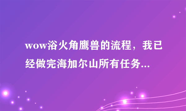 wow浴火角鹰兽的流程，我已经做完海加尔山所有任务了！为什么没有出现熔火前线的攻势？公告版上也没有