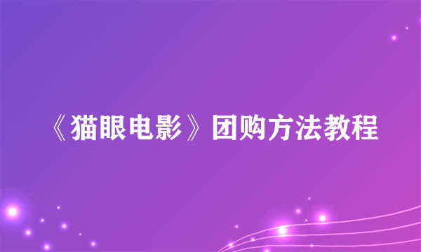 《猫眼电影》团购方法教程