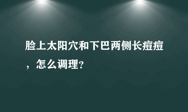 脸上太阳穴和下巴两侧长痘痘，怎么调理？