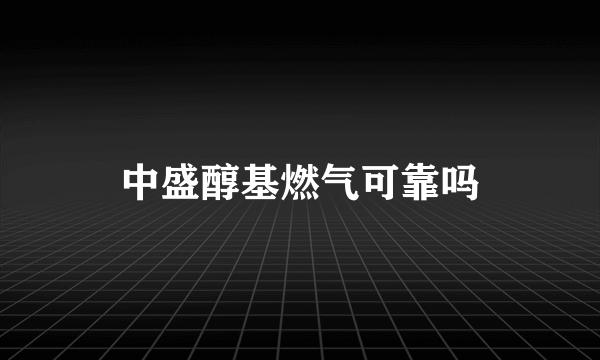 中盛醇基燃气可靠吗