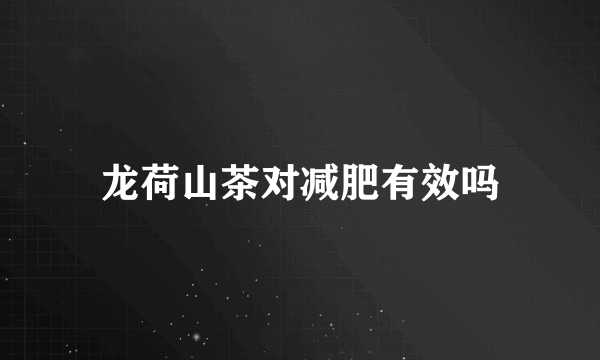 龙荷山茶对减肥有效吗