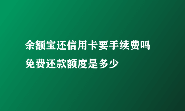 余额宝还信用卡要手续费吗 免费还款额度是多少