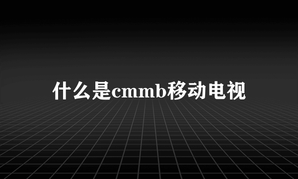 什么是cmmb移动电视