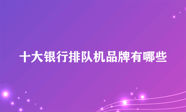 十大银行排队机品牌有哪些