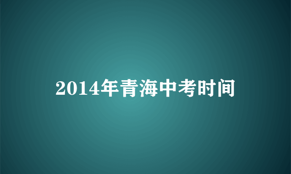 2014年青海中考时间